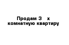 Продам 3 - х комнатную квартиру